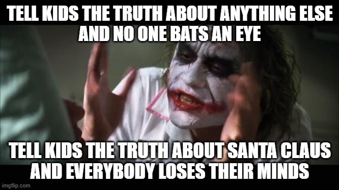 I will never understand this if I live to be a trillion | TELL KIDS THE TRUTH ABOUT ANYTHING ELSE
AND NO ONE BATS AN EYE; TELL KIDS THE TRUTH ABOUT SANTA CLAUS
AND EVERYBODY LOSES THEIR MINDS | image tagged in memes,and everybody loses their minds,santa claus,christmas,truth,kids | made w/ Imgflip meme maker