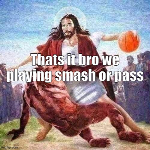 Post some hot chicks (fictional or non-fictional) and I'll play smash or pass with 'em. | Thats it bro we playing smash or pass | made w/ Imgflip meme maker