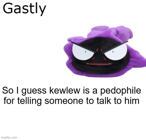 Gastly | So I guess kewlew is a pedophile for telling someone to talk to him | image tagged in gastly | made w/ Imgflip meme maker