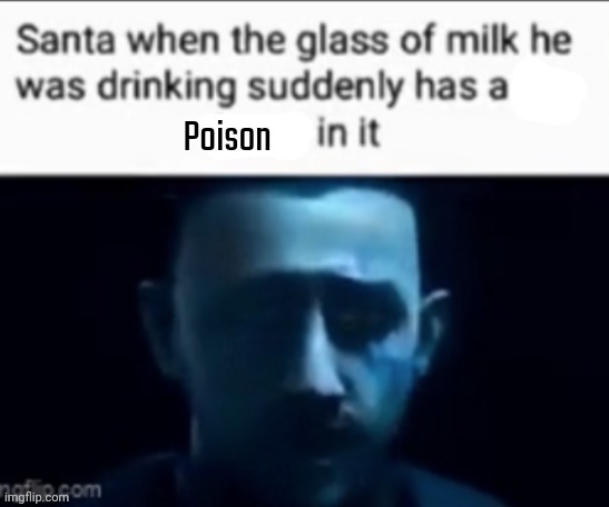 Santa when the milk he was drinking suddenly has X in it | Poison | image tagged in santa when the milk he was drinking suddenly has x in it | made w/ Imgflip meme maker