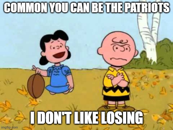 Lucy football and Charlie Brown | COMMON YOU CAN BE THE PATRIOTS; I DON'T LIKE LOSING | image tagged in lucy football and charlie brown | made w/ Imgflip meme maker