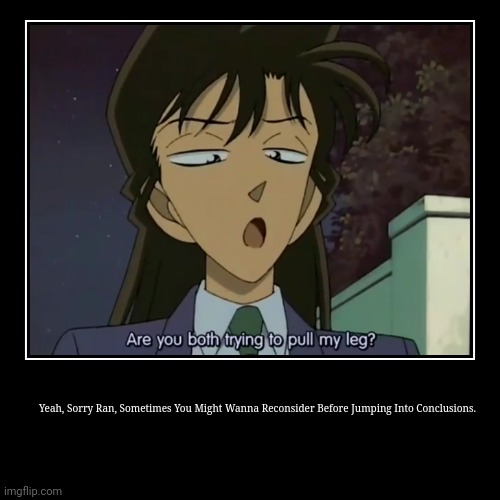 Ran's Face When Being Suspicious About Conan's Identity | Yeah, Sorry Ran, Sometimes You Might Wanna Reconsider Before Jumping Into Conclusions. | image tagged in funny,demotivationals | made w/ Imgflip demotivational maker