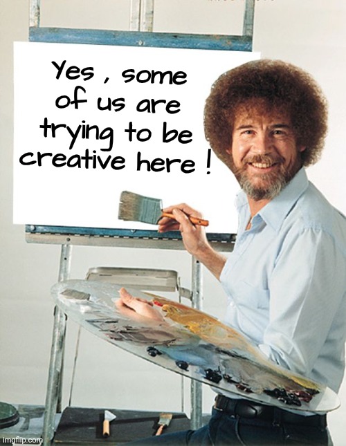 Bob Ross Blank Canvas | Yes , some of us are trying to be creative here ! | image tagged in bob ross blank canvas | made w/ Imgflip meme maker