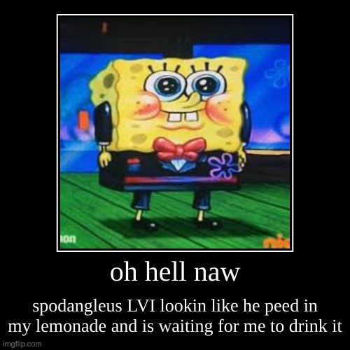 oh hell naw | spodangleus LVI lookin like he peed in my lemonade and is waiting for me to drink it | image tagged in funny,demotivationals | made w/ Imgflip demotivational maker