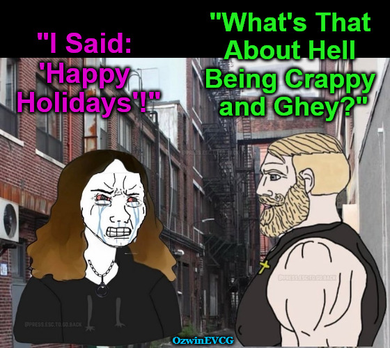 Tinsel Rumble | "What's That 

About Hell 

Being Crappy 

and Ghey?"; "I Said: 

'Happy 

Holidays'!"; OzwinEVCG | image tagged in man talks to upset young woman,silly,argument,christmas,holidays,communication breakdown | made w/ Imgflip meme maker