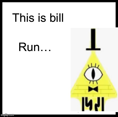 Bill… | This is bill; Run… | image tagged in memes,be like bill,gravity,gravity falls,demon | made w/ Imgflip meme maker