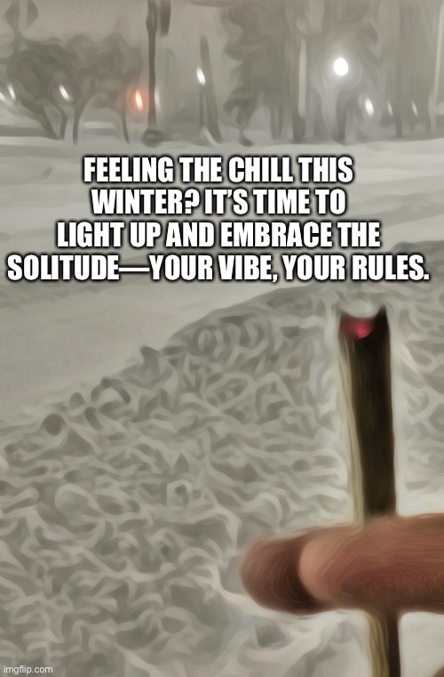 Chill | FEELING THE CHILL THIS WINTER? IT’S TIME TO LIGHT UP AND EMBRACE THE SOLITUDE—YOUR VIBE, YOUR RULES. | image tagged in memes | made w/ Imgflip meme maker