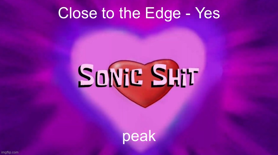 Sonic Shit | Close to the Edge - Yes; peak | image tagged in sonic shit | made w/ Imgflip meme maker