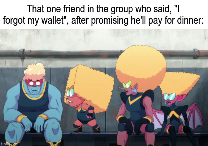 Time to wash some dishes | That one friend in the group who said, "I forgot my wallet", after promising he'll pay for dinner: | image tagged in memes,funny,cartoons,money,friendship | made w/ Imgflip meme maker