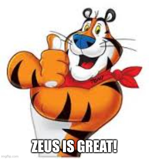 Frosted flakes tiger | ZEUS IS GREAT! | image tagged in frosted flakes tiger | made w/ Imgflip meme maker