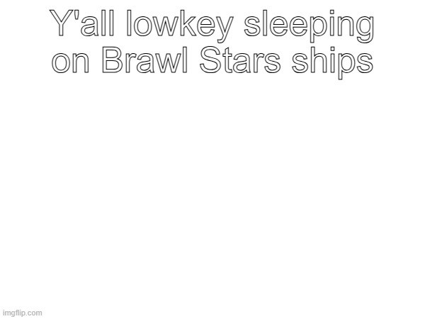 Y'all lowkey sleeping on Brawl Stars ships | made w/ Imgflip meme maker