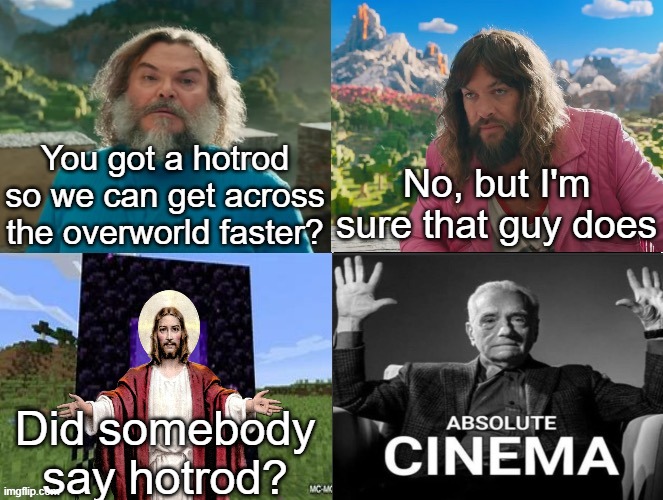 Jesus built my Hotrod reference | You got a hotrod so we can get across the overworld faster? No, but I'm sure that guy does; Did somebody say hotrod? | made w/ Imgflip meme maker