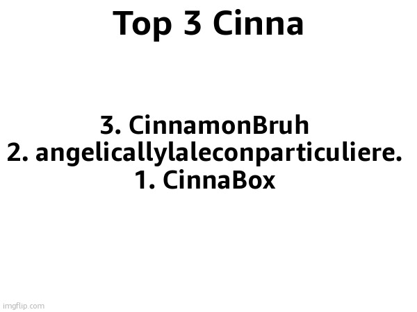 Top 3 Cinna; 3. CinnamonBruh
2. angelicallylaleconparticuliere.
1. CinnaBox | made w/ Imgflip meme maker