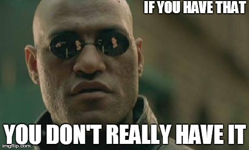 what you have! | IF YOU HAVE THAT YOU DON'T REALLY HAVE IT | image tagged in memes,matrix morpheus | made w/ Imgflip meme maker