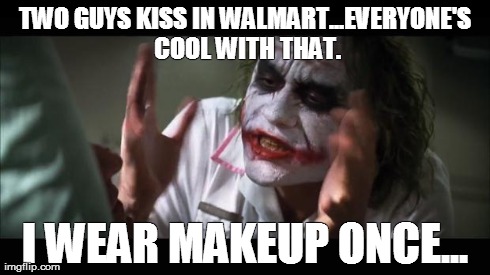 And everybody loses their minds | TWO GUYS KISS IN WALMART...EVERYONE'S COOL WITH THAT. I WEAR MAKEUP ONCE... | image tagged in memes,and everybody loses their minds | made w/ Imgflip meme maker