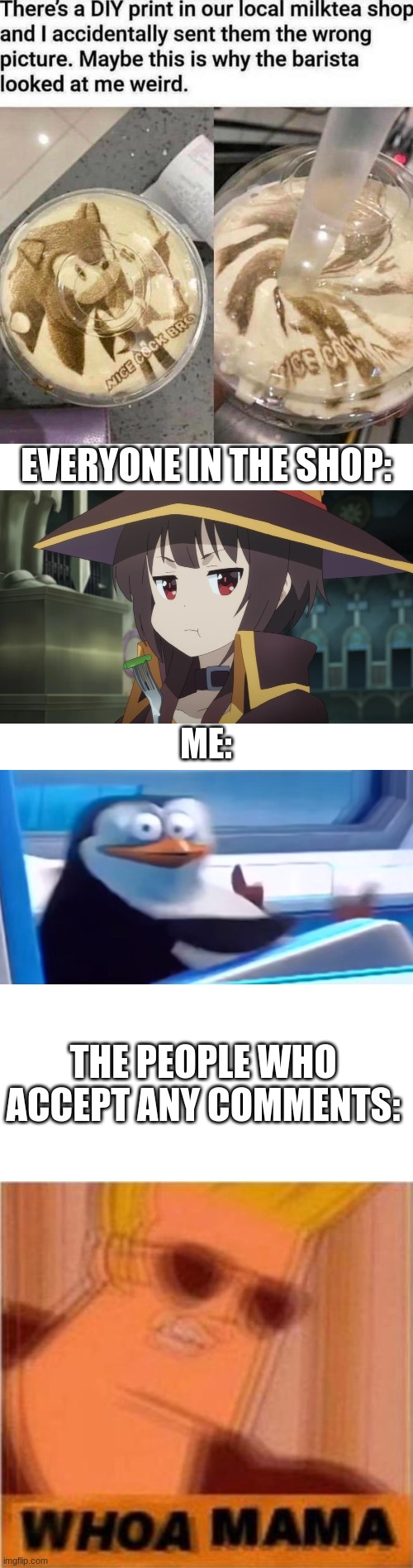 Uh.... I can explain | EVERYONE IN THE SHOP:; ME:; THE PEOPLE WHO ACCEPT ANY COMMENTS: | image tagged in uh oh,johnny bravo,hold up,penguins of madagascar,megumin,konosuba | made w/ Imgflip meme maker