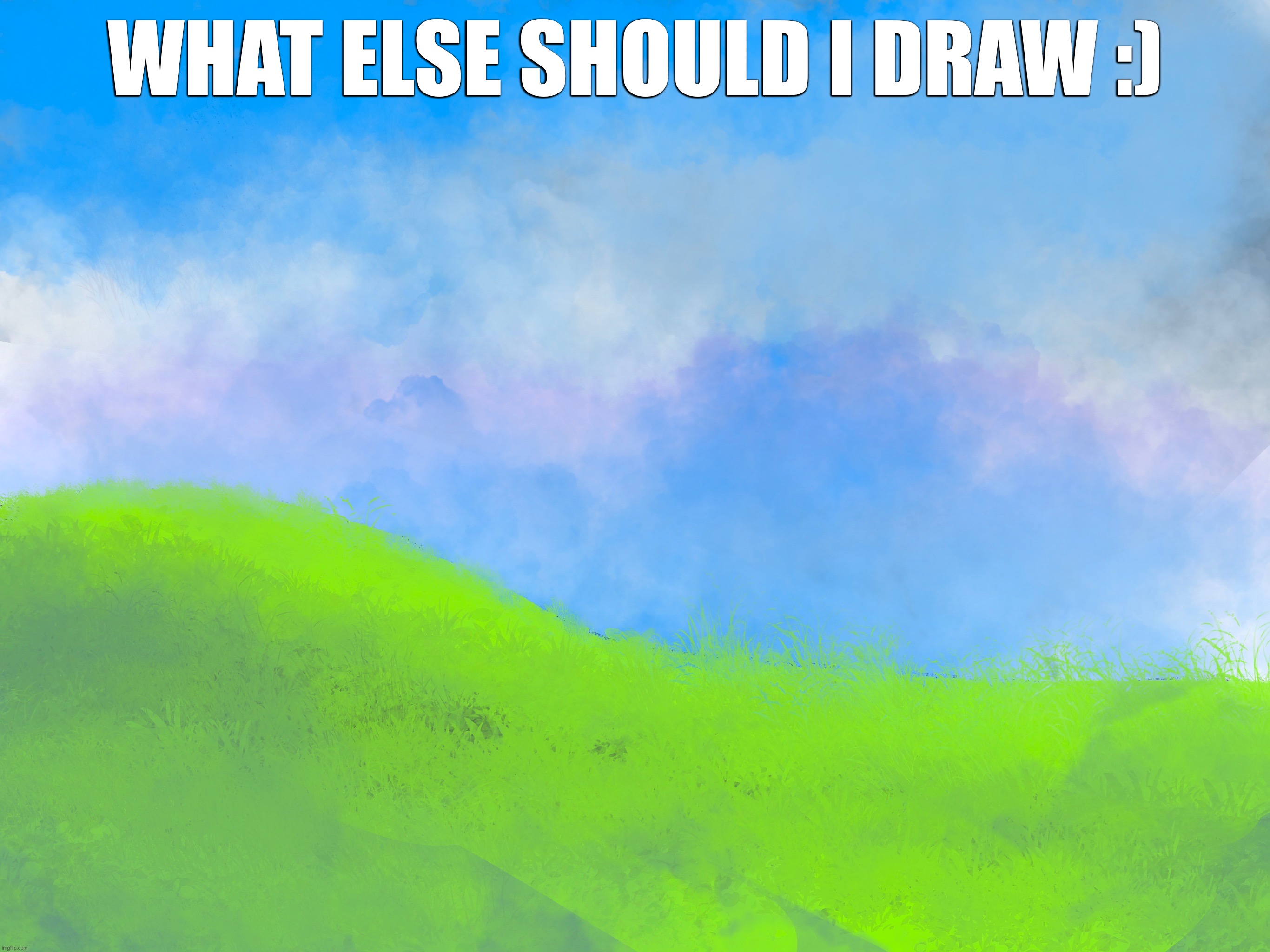 WHAT ELSE SHOULD I DRAW :) | made w/ Imgflip meme maker