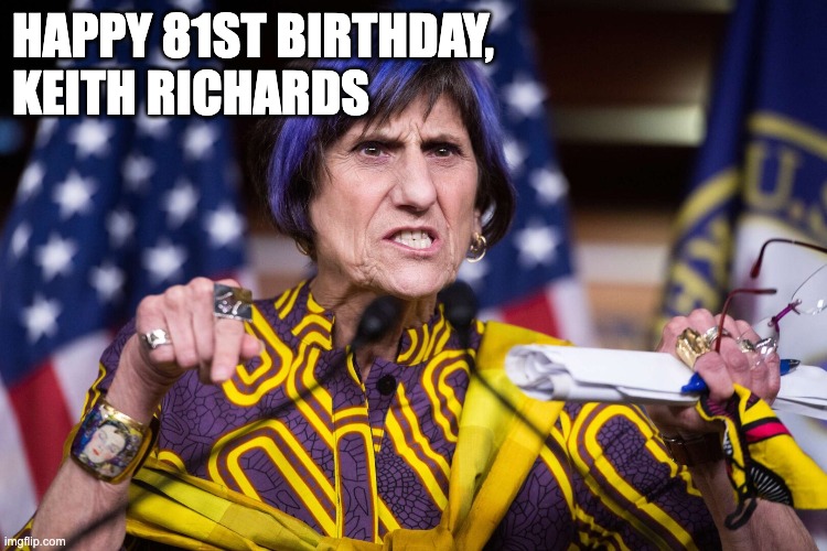 HAPPY 81ST BIRTHDAY,
KEITH RICHARDS | image tagged in rosa delauro,keith richards | made w/ Imgflip meme maker