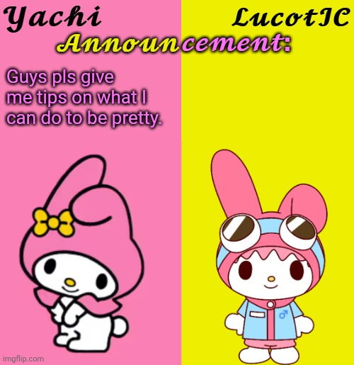 Yachi & LucotIC Duo Announcement Temp | Guys pls give me tips on what I can do to be pretty. | image tagged in yachi lucotic duo announcement temp | made w/ Imgflip meme maker