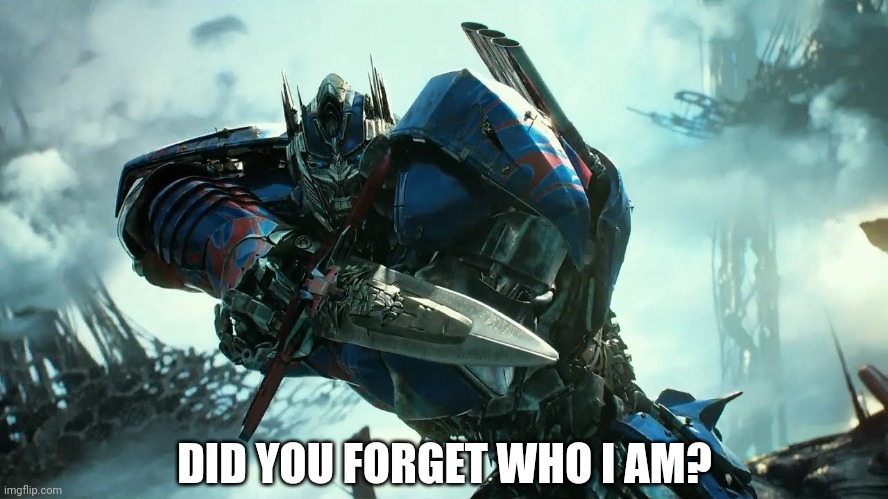 Did You Forget Who I Am? | DID YOU FORGET WHO I AM? | image tagged in did you forget who i am meme template,optimus prime,transformers | made w/ Imgflip meme maker