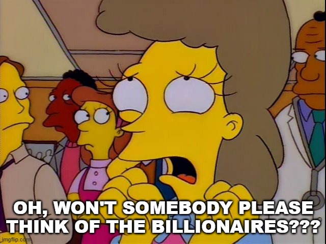 Save the Billionaires | OH, WON'T SOMEBODY PLEASE THINK OF THE BILLIONAIRES??? | image tagged in helen lovejoy - children | made w/ Imgflip meme maker