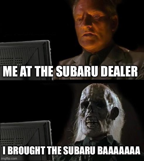 I'll Just Wait Here Meme | ME AT THE SUBARU DEALER; I BROUGHT THE SUBARU BAAAAAAA | image tagged in memes,i'll just wait here | made w/ Imgflip meme maker