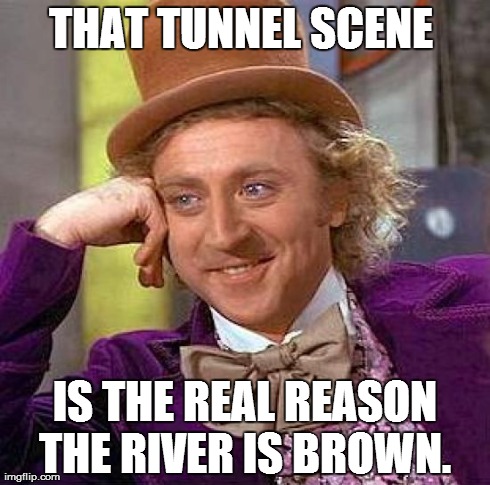 Creepy Condescending Wonka Meme | THAT TUNNEL SCENE  IS THE REAL REASON THE RIVER IS BROWN. | image tagged in memes,creepy condescending wonka | made w/ Imgflip meme maker