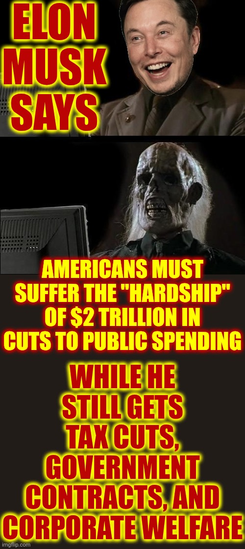 To Those Who Are About To Lose EVERYTHING * * * We Won't Salute You Because We Told You They Were LYING But Maga Refused To Hear | ELON MUSK SAYS; AMERICANS MUST SUFFER THE "HARDSHIP" OF $2 TRILLION IN CUTS TO PUBLIC SPENDING; WHILE HE STILL GETS TAX CUTS, GOVERNMENT CONTRACTS, AND CORPORATE WELFARE | image tagged in memes,i'll just wait here,maga,donald trump is a convicted rapist,lock him up,elon musk laughing | made w/ Imgflip meme maker