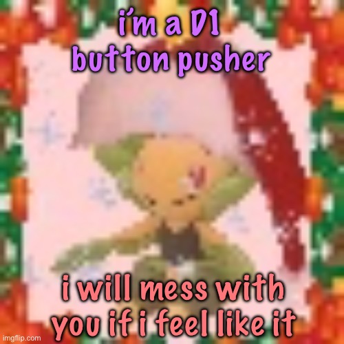 Festive 144p Leavanny | i’m a D1 button pusher; i will mess with you if i feel like it | image tagged in festive 144p leavanny,cinnabox announcement | made w/ Imgflip meme maker