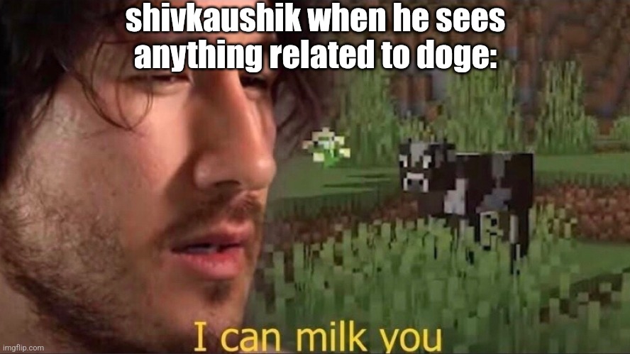 I can milk you (template) | shivkaushik when he sees anything related to doge: | image tagged in i can milk you template | made w/ Imgflip meme maker