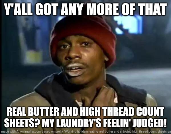 Y'all Got Any More Of That | Y'ALL GOT ANY MORE OF THAT; REAL BUTTER AND HIGH THREAD COUNT SHEETS? MY LAUNDRY'S FEELIN' JUDGED! | image tagged in memes,y'all got any more of that | made w/ Imgflip meme maker