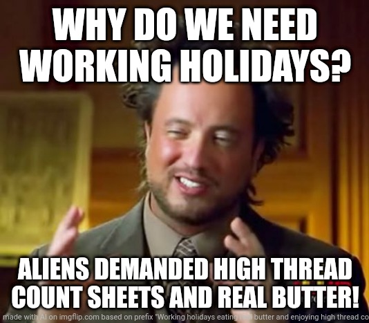 Ancient Aliens | WHY DO WE NEED WORKING HOLIDAYS? ALIENS DEMANDED HIGH THREAD COUNT SHEETS AND REAL BUTTER! | image tagged in memes,ancient aliens | made w/ Imgflip meme maker