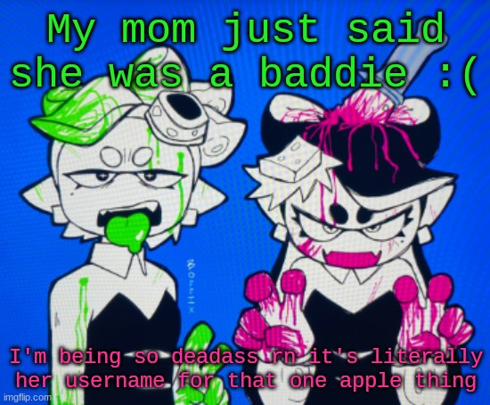 Is it possible to disown your mother | My mom just said she was a baddie :(; I'm being so deadass rn it's literally her username for that one apple thing | image tagged in sillies | made w/ Imgflip meme maker