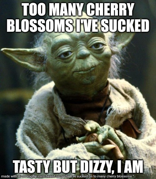 Cherry blossom yoda | TOO MANY CHERRY BLOSSOMS I'VE SUCKED; TASTY BUT DIZZY, I AM | image tagged in memes,star wars yoda | made w/ Imgflip meme maker