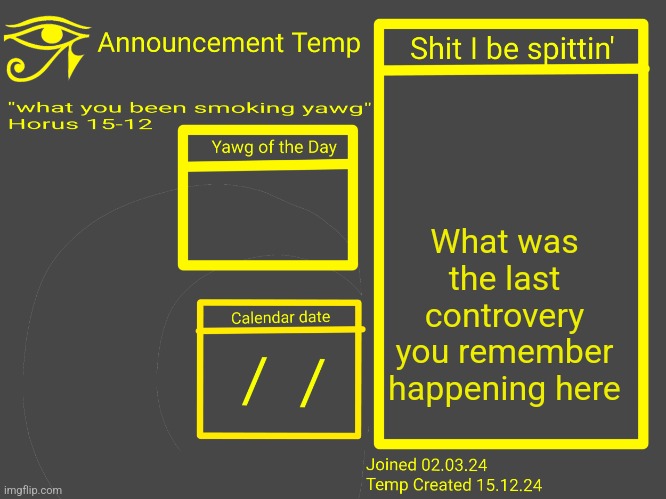 Horus Announcement Temp 2.0 | What was the last controvery you remember happening here | image tagged in horus announcement temp 2 0 | made w/ Imgflip meme maker