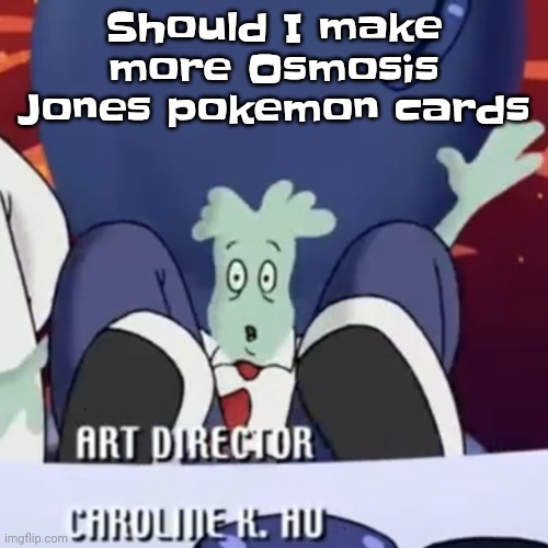 Mentally stable again | Should I make more Osmosis Jones pokemon cards | image tagged in the creature | made w/ Imgflip meme maker