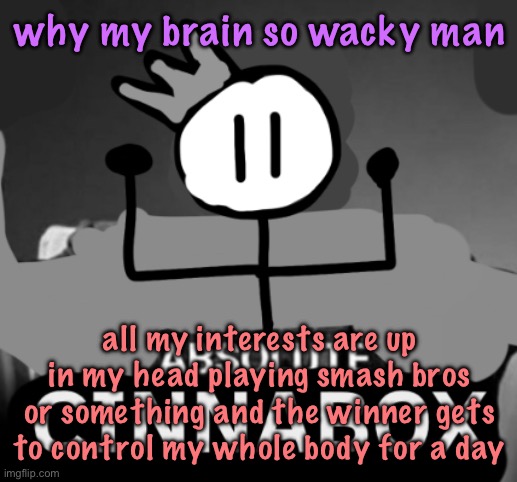 absolute cinnabox | why my brain so wacky man; all my interests are up in my head playing smash bros or something and the winner gets to control my whole body for a day | image tagged in absolute cinnabox,cinnabox announcement | made w/ Imgflip meme maker