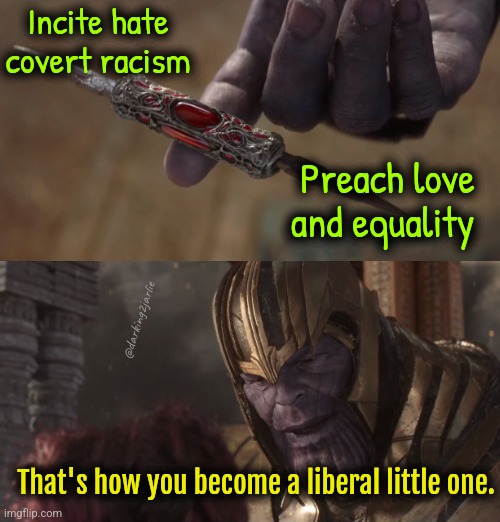 Take lesson Kids! | Incite hate covert racism; Preach love and equality; @darking2jarlie; That's how you become a liberal little one. | image tagged in thanos balanced,liberals,liberal,liberal hypocrisy | made w/ Imgflip meme maker