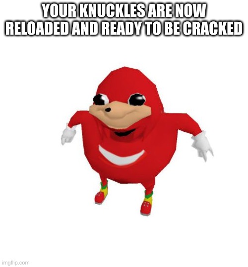 It's time | YOUR KNUCKLES ARE NOW RELOADED AND READY TO BE CRACKED | image tagged in ugandan knuckles,knuckles,crack,satisfying,stop reading the tags and crack em | made w/ Imgflip meme maker