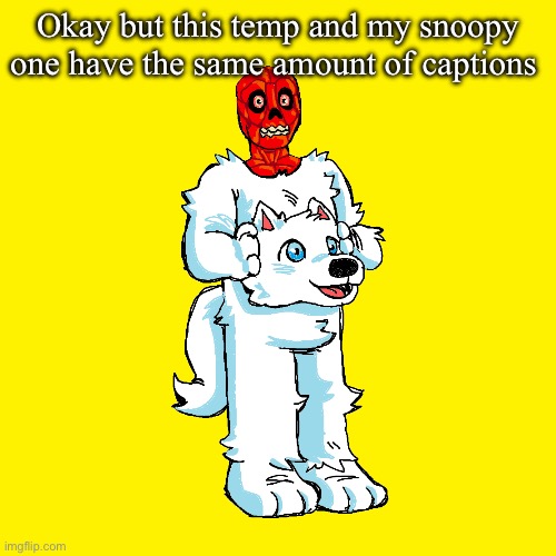 Crazy | Okay but this temp and my snoopy one have the same amount of captions | image tagged in vita mimic furry | made w/ Imgflip meme maker