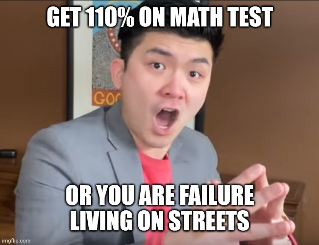 Steven He Murder Hornets | GET 110% ON MATH TEST OR YOU ARE FAILURE LIVING ON STREETS | image tagged in steven he murder hornets | made w/ Imgflip meme maker