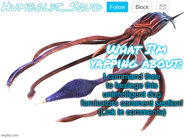 Humboldt_Squid Announcement Template | I command thee to besiege this unintelligent dog fornicators comment section!
(Link in comments) | made w/ Imgflip meme maker