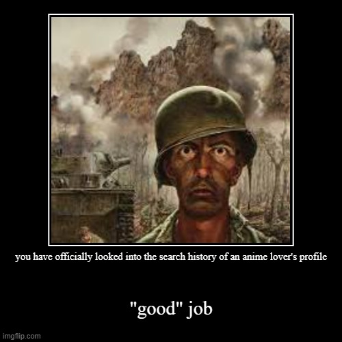 never AGAIN | you have officially looked into the search history of an anime lover's profile | "good" job | image tagged in funny,demotivationals | made w/ Imgflip demotivational maker