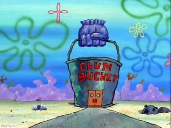 Chum bucket | image tagged in chum bucket | made w/ Imgflip meme maker