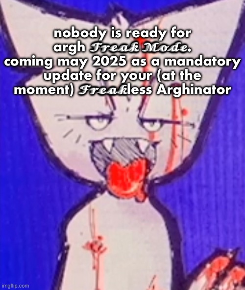 nobody is ready for argh 𝓕𝓻𝓮𝓪𝓴 𝓜𝓸𝓭𝓮. coming may 2025 as a mandatory update for your (at the moment) 𝓕𝓻𝓮𝓪𝓴less Arghinator | made w/ Imgflip meme maker