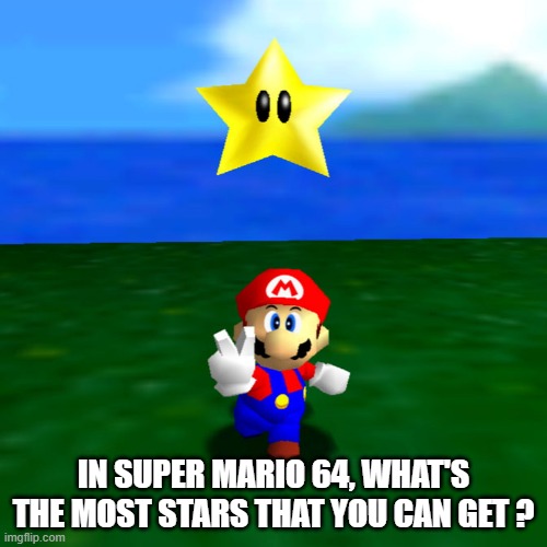 memes by Brad - What's the most stars you can get in Super Mario 64 | IN SUPER MARIO 64, WHAT'S THE MOST STARS THAT YOU CAN GET ? | image tagged in gaming,games,video games,super mario 64,nintendo | made w/ Imgflip meme maker