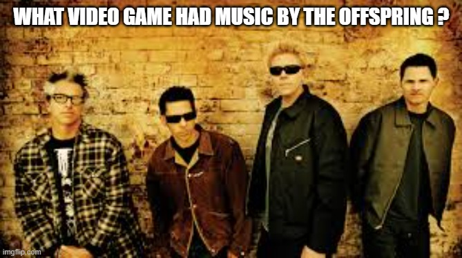 Memes by Brad - What video game had music from The Offspring in it? | WHAT VIDEO GAME HAD MUSIC BY THE OFFSPRING ? | image tagged in gaming,video games,games,music,taxi | made w/ Imgflip meme maker