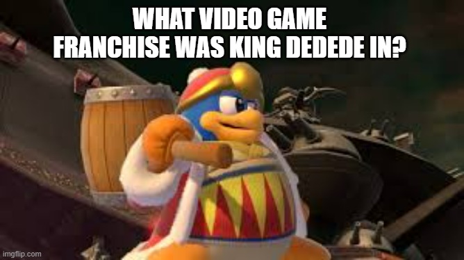 memes by Brad - What video game franchise was King Dedede in? | WHAT VIDEO GAME FRANCHISE WAS KING DEDEDE IN? | image tagged in gaming,games,video games,nintendo,characters | made w/ Imgflip meme maker