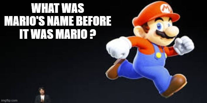 memes by Brad - What was Mario's name before it was Mario? | WHAT WAS MARIO'S NAME BEFORE IT WAS MARIO ? | image tagged in gaming,video games,games,mario,nintendo | made w/ Imgflip meme maker