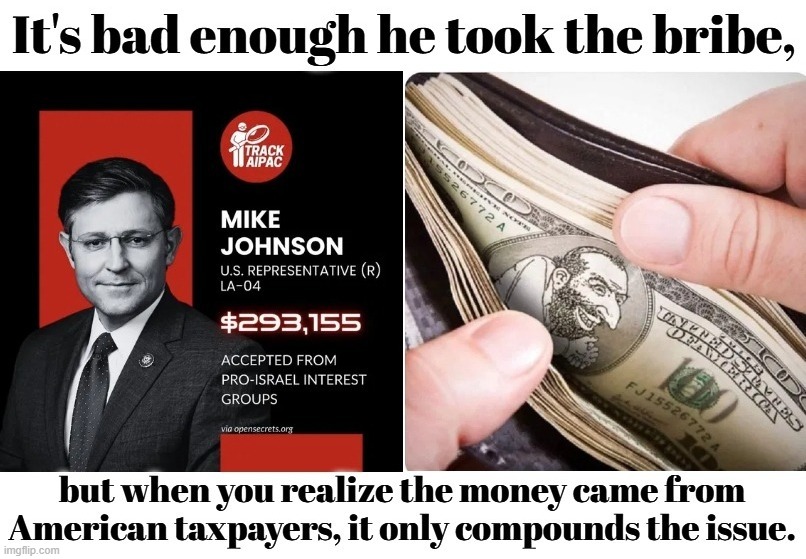 Time to start taxing Money Laundering. | image tagged in mike johnson,bribery,money laundering,aipac,good goyim,greed | made w/ Imgflip meme maker